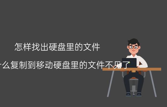 怎样找出硬盘里的文件 为什么复制到移动硬盘里的文件不见了？